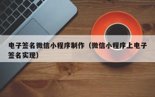 舟山电子签名微信小程序制作（微信小程序上电子签名实现）