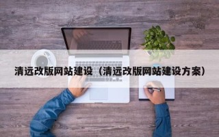 舟山清远改版网站建设（清远改版网站建设方案）