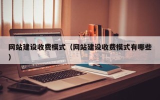舟山网站建设收费模式（网站建设收费模式有哪些）