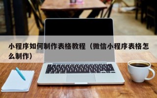 舟山小程序如何制作表格教程（微信小程序表格怎么制作）