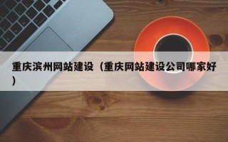 舟山重庆滨州网站建设（重庆网站建设公司哪家好）