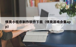 舟山棋类小程序制作软件下载（棋类游戏合集app）