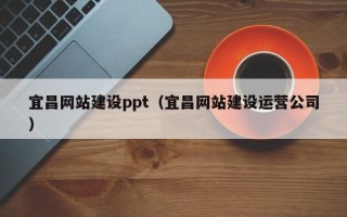 舟山宜昌网站建设ppt（宜昌网站建设运营公司）
