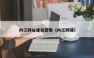 舟山内江网站建设营销（内江网络）