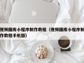 舟山视频图库小程序制作教程（视频图库小程序制作教程手机版）