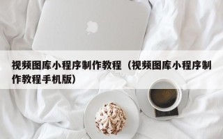 舟山视频图库小程序制作教程（视频图库小程序制作教程手机版）