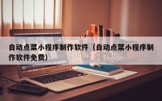 舟山自动点菜小程序制作软件（自动点菜小程序制作软件免费）